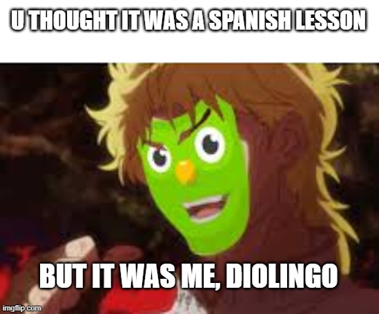 this should be in duolingo memes but anime is better | U THOUGHT IT WAS A SPANISH LESSON; BUT IT WAS ME, DIOLINGO | image tagged in dio,duolingo,spanish | made w/ Imgflip meme maker
