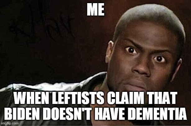 Kevin Hart | ME; WHEN LEFTISTS CLAIM THAT BIDEN DOESN'T HAVE DEMENTIA | image tagged in memes,kevin hart | made w/ Imgflip meme maker