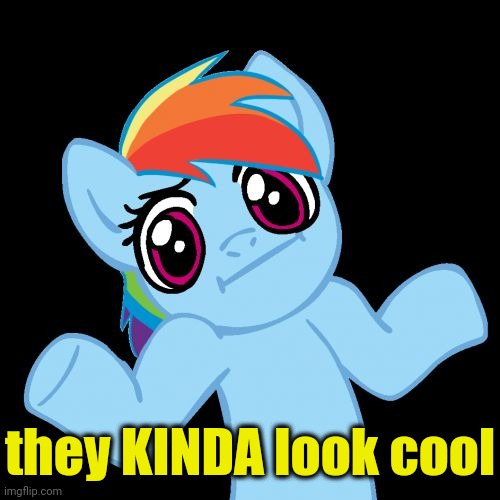 Pony Shrugs Meme | they KINDA look cool | image tagged in memes,pony shrugs | made w/ Imgflip meme maker