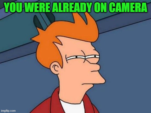 Futurama Fry Meme | YOU WERE ALREADY ON CAMERA | image tagged in memes,futurama fry | made w/ Imgflip meme maker