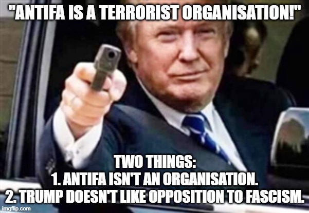 trump gun | "ANTIFA IS A TERRORIST ORGANISATION!"; TWO THINGS:
1. ANTIFA ISN'T AN ORGANISATION.
2. TRUMP DOESN'T LIKE OPPOSITION TO FASCISM. | image tagged in trump gun | made w/ Imgflip meme maker