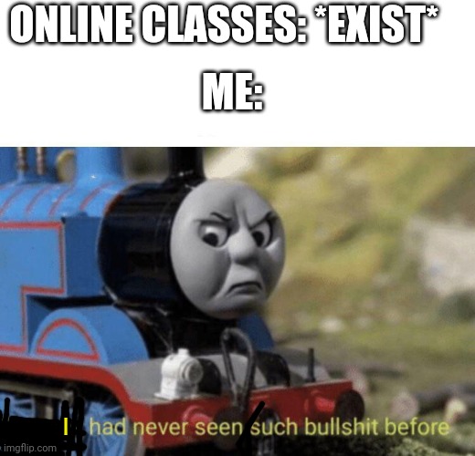 Online classes suck | ME:; ONLINE CLASSES: *EXIST*; I | image tagged in thomas had never seen such bullshit before,school,online school,crap | made w/ Imgflip meme maker