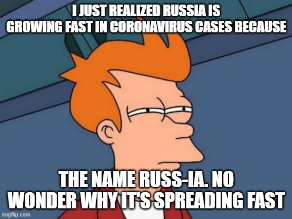 See what I did there? | I JUST REALIZED RUSSIA IS GROWING FAST IN CORONAVIRUS CASES BECAUSE; THE NAME RUSS-IA. NO WONDER WHY IT'S SPREADING FAST | image tagged in memes,futurama fry,russia,coincidence i think not,smart,coronavirus | made w/ Imgflip meme maker