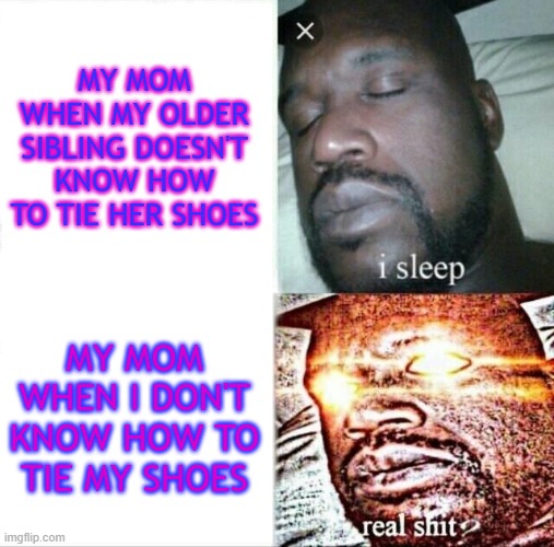 13 Years Apart, But She Still Doesn't Give A F*** | MY MOM WHEN MY OLDER SIBLING DOESN'T KNOW HOW TO TIE HER SHOES; MY MOM WHEN I DON'T KNOW HOW TO TIE MY SHOES | image tagged in memes,sleeping shaq,shoes,sisters,mom,funny | made w/ Imgflip meme maker