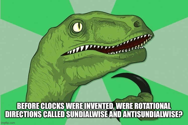 new philosoraptor | BEFORE CLOCKS WERE INVENTED, WERE ROTATIONAL DIRECTIONS CALLED SUNDIALWISE AND ANTISUNDIALWISE? | image tagged in new philosoraptor | made w/ Imgflip meme maker