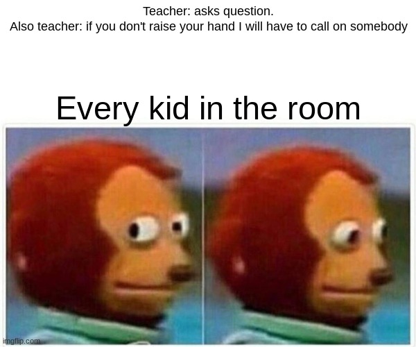 Monkey Puppet | Teacher: asks question.

Also teacher: if you don't raise your hand I will have to call on somebody; Every kid in the room | image tagged in memes,monkey puppet | made w/ Imgflip meme maker
