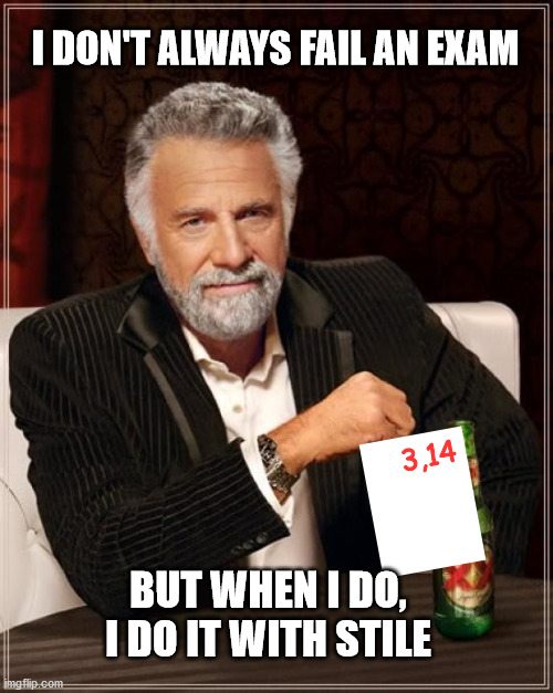 Once I got a 3.14 when I was on High School | I DON'T ALWAYS FAIL AN EXAM; 3,14; BUT WHEN I DO, I DO IT WITH STILE | image tagged in memes,the most interesting man in the world,high school | made w/ Imgflip meme maker