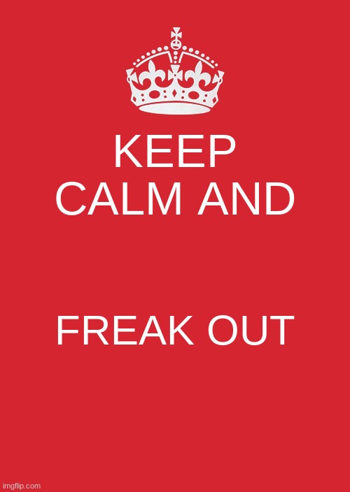 not sure that is how you do it | KEEP CALM AND; FREAK OUT | image tagged in memes,keep calm and carry on red | made w/ Imgflip meme maker