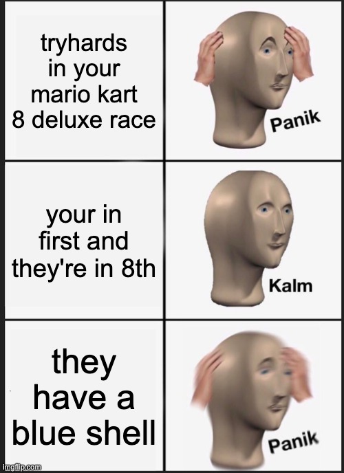 hate when this happens | tryhards in your mario kart 8 deluxe race; your in first and they're in 8th; they have a blue shell | image tagged in memes,panik kalm panik | made w/ Imgflip meme maker