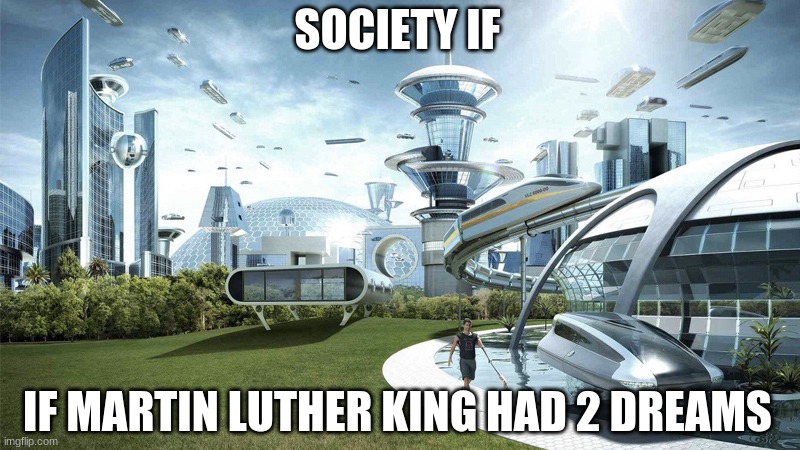 society if | SOCIETY IF; IF MARTIN LUTHER KING HAD 2 DREAMS | image tagged in society if | made w/ Imgflip meme maker