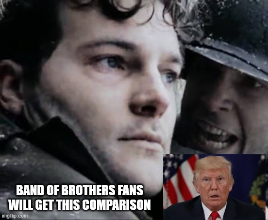 band of brothers |  BAND OF BROTHERS FANS WILL GET THIS COMPARISON | image tagged in donald trump | made w/ Imgflip meme maker