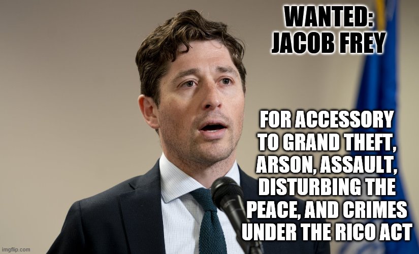 As mayor of Minneapolis, he asked police to abandon their posts, rather than stand and defend the communities they had failed. | WANTED: JACOB FREY; FOR ACCESSORY TO GRAND THEFT, ARSON, ASSAULT, DISTURBING THE PEACE, AND CRIMES UNDER THE RICO ACT | image tagged in jacob frey,riots,arson,politics,police brutality | made w/ Imgflip meme maker