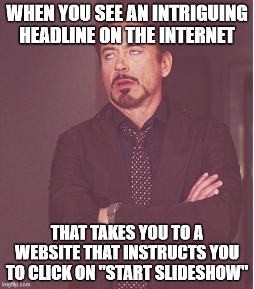 Face You Make Robert Downey Jr Meme | WHEN YOU SEE AN INTRIGUING HEADLINE ON THE INTERNET; THAT TAKES YOU TO A WEBSITE THAT INSTRUCTS YOU TO CLICK ON "START SLIDESHOW" | image tagged in memes,face you make robert downey jr | made w/ Imgflip meme maker