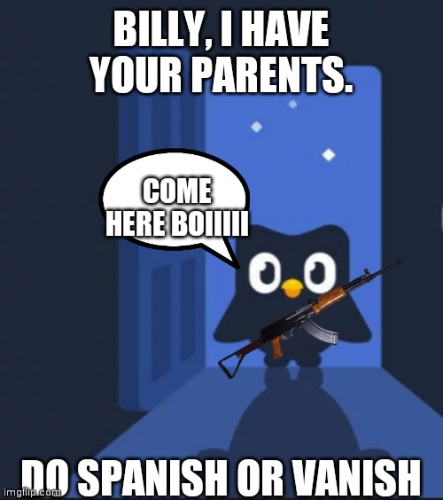 Duolingo bird | BILLY, I HAVE YOUR PARENTS. COME HERE BOIIIII; DO SPANISH OR VANISH | image tagged in duolingo bird | made w/ Imgflip meme maker