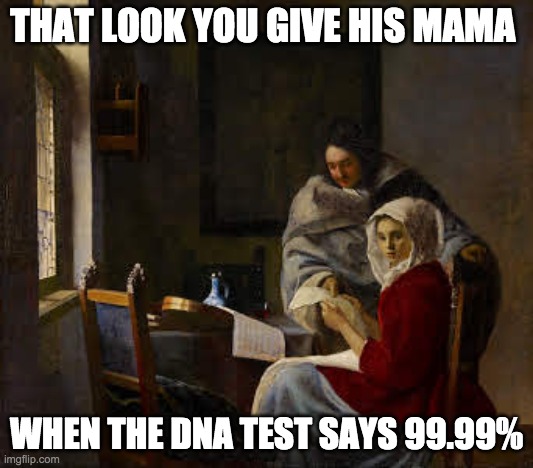 dna test | THAT LOOK YOU GIVE HIS MAMA; WHEN THE DNA TEST SAYS 99.99% | image tagged in classic art,painting,dna test | made w/ Imgflip meme maker