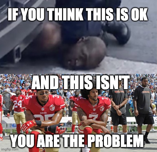 Wake Up | IF YOU THINK THIS IS OK; AND THIS ISN'T; YOU ARE THE PROBLEM | image tagged in black lives matter,protest,colin kaepernick,racism | made w/ Imgflip meme maker