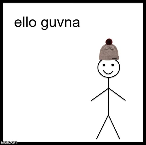 Be Like Bill | ello guvna | image tagged in memes,be like bill | made w/ Imgflip meme maker