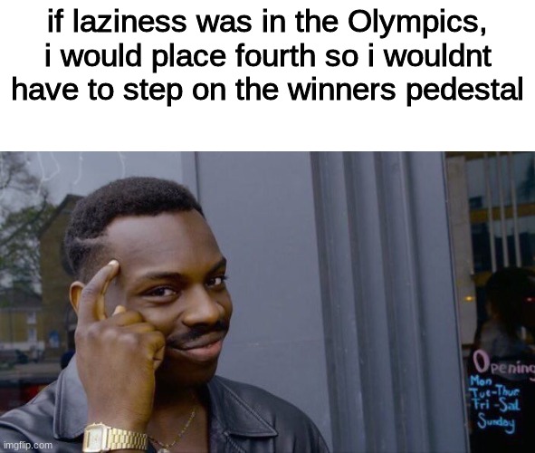 Roll Safe Think About It Meme | if laziness was in the Olympics, i would place fourth so i wouldnt have to step on the winners pedestal | image tagged in memes,roll safe think about it | made w/ Imgflip meme maker