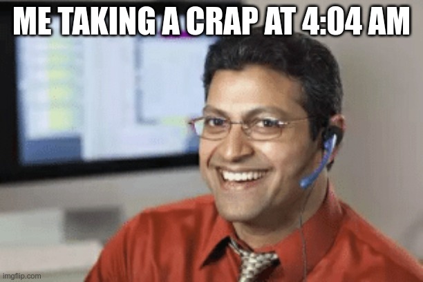 crap at 404 am | ME TAKING A CRAP AT 4:04 AM | image tagged in indian tech support guy | made w/ Imgflip meme maker