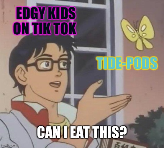 Is This A Pigeon Meme | EDGY KIDS ON TIK TOK; TIDE-PODS; CAN I EAT THIS? | image tagged in memes,is this a pigeon | made w/ Imgflip meme maker