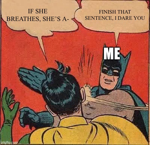 Batman Slapping Robin Meme | IF SHE BREATHES, SHE’S A- FINISH THAT SENTENCE, I DARE YOU ME | image tagged in memes,batman slapping robin | made w/ Imgflip meme maker
