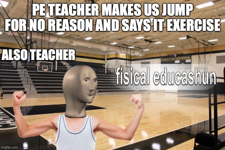 stroeng | PE TEACHER MAKES US JUMP FOR NO REASON AND SAYS IT EXERCISE; ALSO TEACHER | image tagged in meme man fisical educashun | made w/ Imgflip meme maker