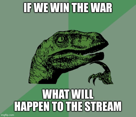 Hopefully we do not need to say bye | IF WE WIN THE WAR; WHAT WILL HAPPEN TO THE STREAM | image tagged in dino think dinossauro pensador | made w/ Imgflip meme maker