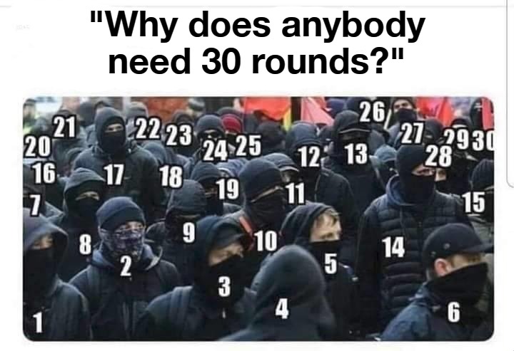 Why does anybody need 30 rounds? | "Why does anybody need 30 rounds?" | image tagged in antifa,domestic terrorism,domestic terrorists,anarchy,anarchism,anarchists | made w/ Imgflip meme maker