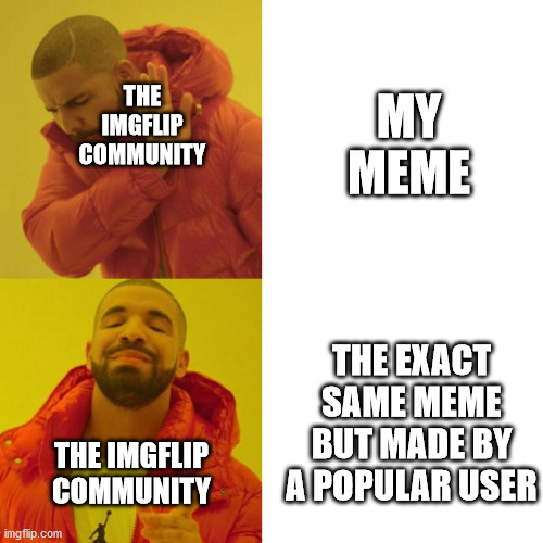 I wish it wasn't like this | MY MEME; THE IMGFLIP COMMUNITY; THE EXACT SAME MEME BUT MADE BY A POPULAR USER; THE IMGFLIP COMMUNITY | image tagged in drake blank | made w/ Imgflip meme maker