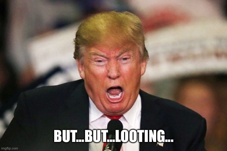 Trump whining | BUT...BUT...LOOTING... | image tagged in trump whining | made w/ Imgflip meme maker