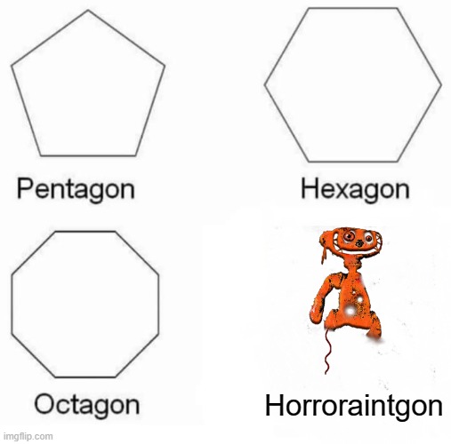 Pentagon Hexagon Octagon Meme | Horroraintgon | image tagged in memes,pentagon hexagon octagon | made w/ Imgflip meme maker