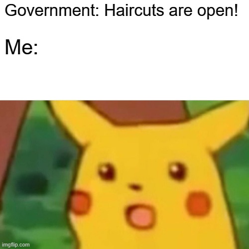 Haircuts are open | Government: Haircuts are open! Me: | image tagged in memes,surprised pikachu,coronavirus,haircut,funny memes,jokes | made w/ Imgflip meme maker