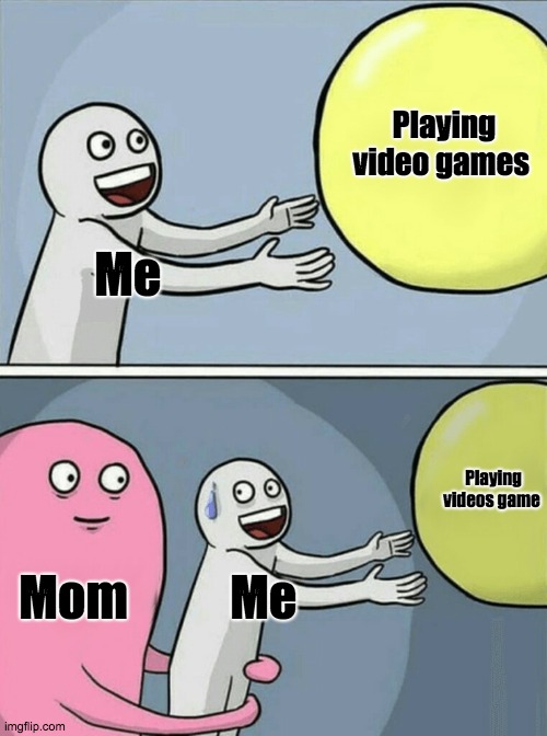 Hello why are you looking at my title ? | Playing video games; Me; Playing videos game; Mom; Me | image tagged in memes,running away balloon | made w/ Imgflip meme maker