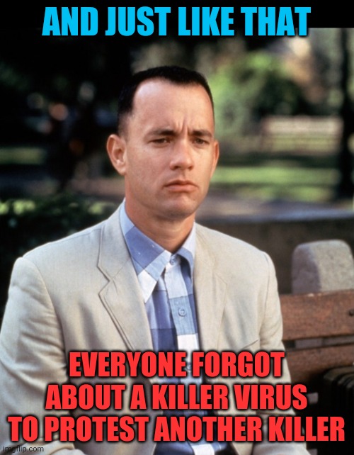And...Just like that | AND JUST LIKE THAT; EVERYONE FORGOT ABOUT A KILLER VIRUS TO PROTEST ANOTHER KILLER | image tagged in andjust like that | made w/ Imgflip meme maker