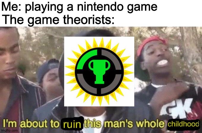 I’m about to end this man’s whole career | Me: playing a nintendo game; The game theorists:; ruin; childhood | image tagged in im about to end this mans whole career | made w/ Imgflip meme maker