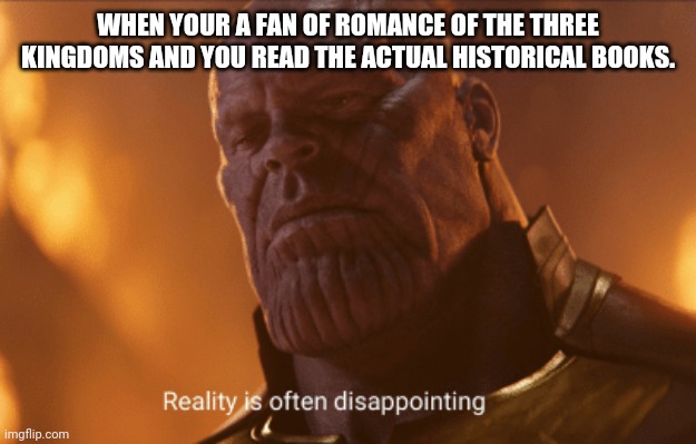 The Truth hurts | WHEN YOUR A FAN OF ROMANCE OF THE THREE KINGDOMS AND YOU READ THE ACTUAL HISTORICAL BOOKS. | image tagged in reality is often dissapointing | made w/ Imgflip meme maker