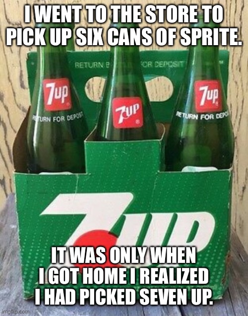 Grocery Shopping | I WENT TO THE STORE TO PICK UP SIX CANS OF SPRITE. IT WAS ONLY WHEN I GOT HOME I REALIZED I HAD PICKED SEVEN UP. | image tagged in funny memes | made w/ Imgflip meme maker