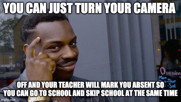 Roll Safe Think About It Meme | YOU CAN JUST TURN YOUR CAMERA; OFF AND YOUR TEACHER WILL MARK YOU ABSENT SO YOU CAN GO TO SCHOOL AND SKIP SCHOOL AT THE SAME TIME | image tagged in memes,roll safe think about it | made w/ Imgflip meme maker