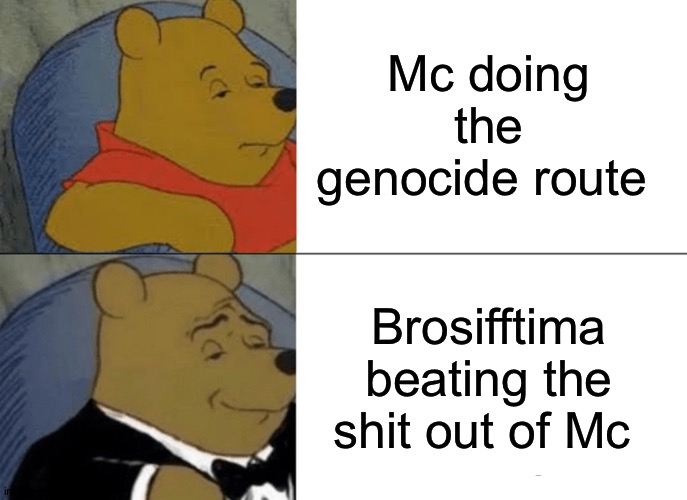 Tuxedo Winnie The Pooh Meme | Mc doing the genocide route; Brosifftima beating the shit out of Mc | image tagged in memes,tuxedo winnie the pooh,don't do the genocide route mc | made w/ Imgflip meme maker