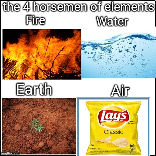  the 4 horsemen of elements; Fire; Water; Earth; Air | image tagged in memes,elements,lays chips | made w/ Imgflip meme maker