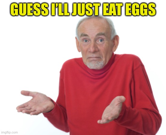 Guess I'll die  | GUESS I’LL JUST EAT EGGS | image tagged in guess i'll die | made w/ Imgflip meme maker