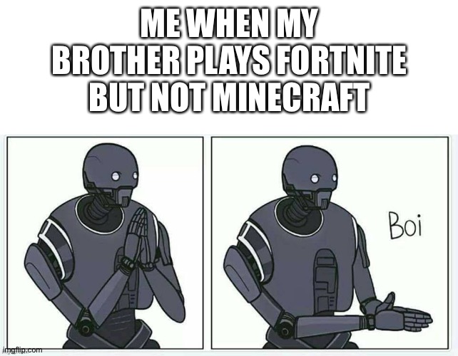 *inhales deeply* BOI!!!!!!!! | ME WHEN MY BROTHER PLAYS FORTNITE BUT NOT MINECRAFT | image tagged in blank white template,boi | made w/ Imgflip meme maker