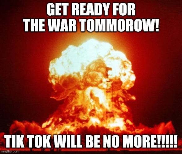 Nuke | GET READY FOR THE WAR TOMMOROW! TIK TOK WILL BE NO MORE!!!!! | image tagged in nuke | made w/ Imgflip meme maker