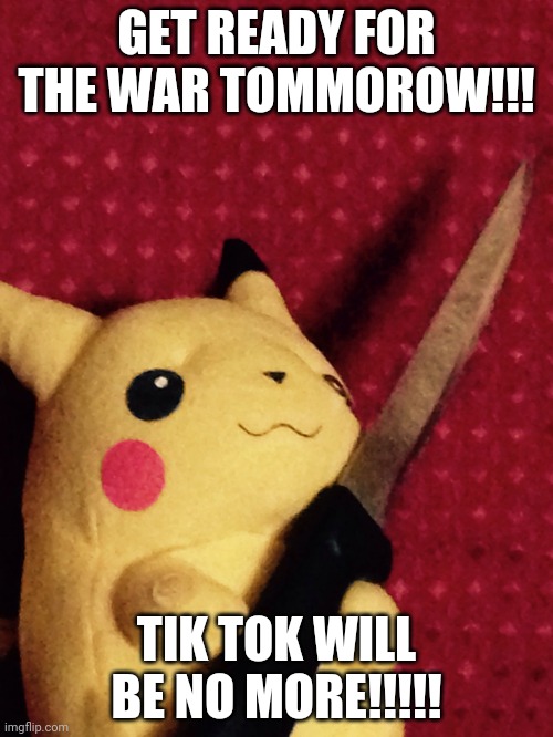 PIKACHU learned STAB! | GET READY FOR THE WAR TOMMOROW!!! TIK TOK WILL BE NO MORE!!!!! | image tagged in pikachu learned stab | made w/ Imgflip meme maker