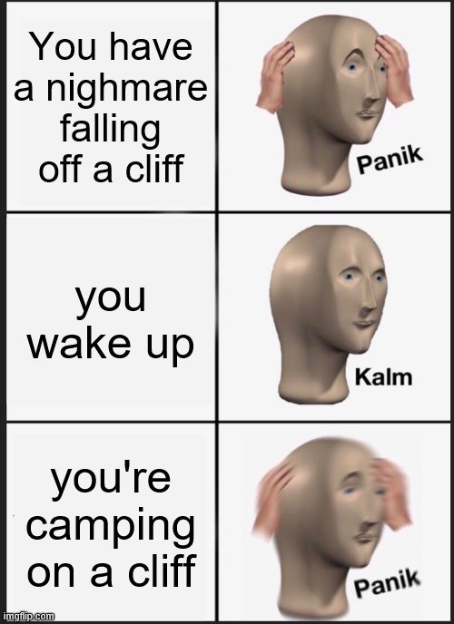 Panik Kalm Panik Meme | You have a nighmare falling off a cliff; you wake up; you're camping on a cliff | image tagged in memes,panik kalm panik | made w/ Imgflip meme maker