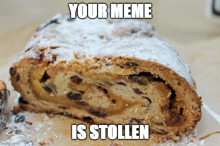 Stollen Stolen | YOUR MEME; IS STOLLEN | image tagged in christmas stollen,stolen meme | made w/ Imgflip meme maker