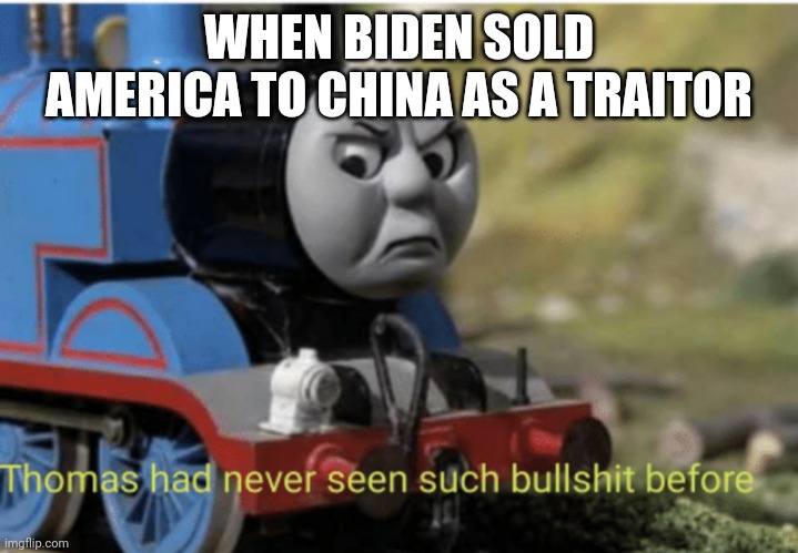 Thomas | WHEN BIDEN SOLD AMERICA TO CHINA AS A TRAITOR | image tagged in thomas | made w/ Imgflip meme maker