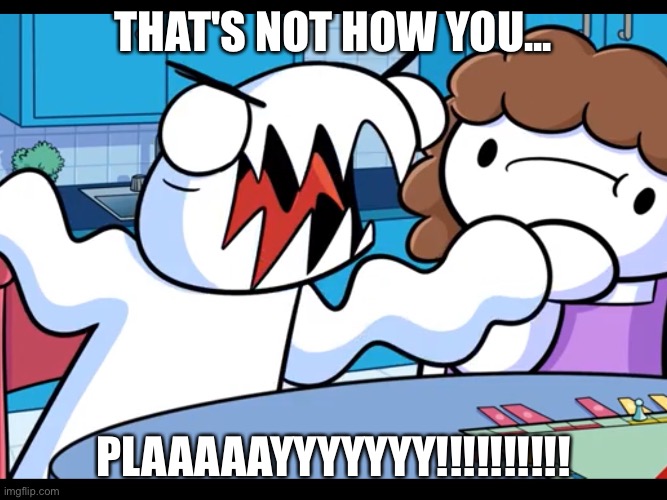 That's Not How You... PLAAAAAYYYYY!!!!!! | THAT'S NOT HOW YOU... PLAAAAAYYYYYYY!!!!!!!!!! | image tagged in that's not,how you,play,theodd1sout,funny | made w/ Imgflip meme maker