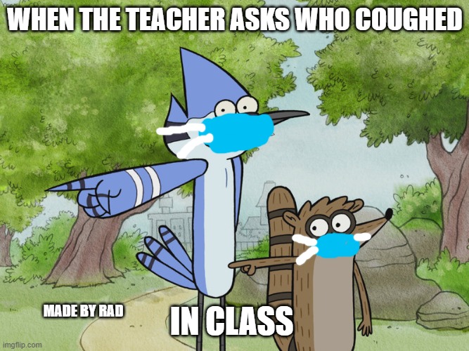 subscribe to xxrad | WHEN THE TEACHER ASKS WHO COUGHED; IN CLASS; MADE BY RAD | image tagged in subscribe to xxrad | made w/ Imgflip meme maker