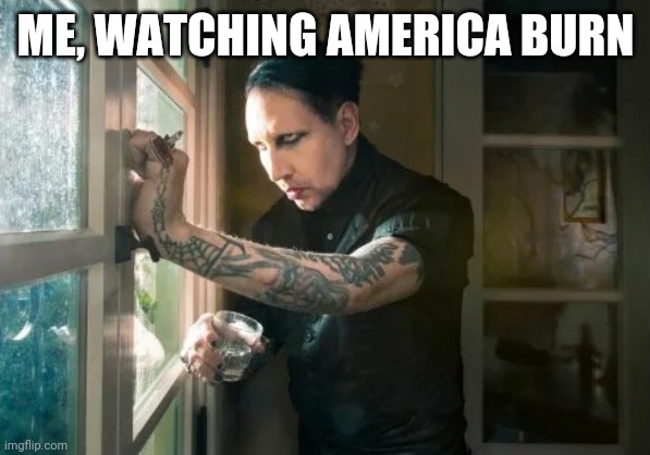 Marilyn Manson waiting | ME, WATCHING AMERICA BURN | image tagged in marilyn manson waiting | made w/ Imgflip meme maker